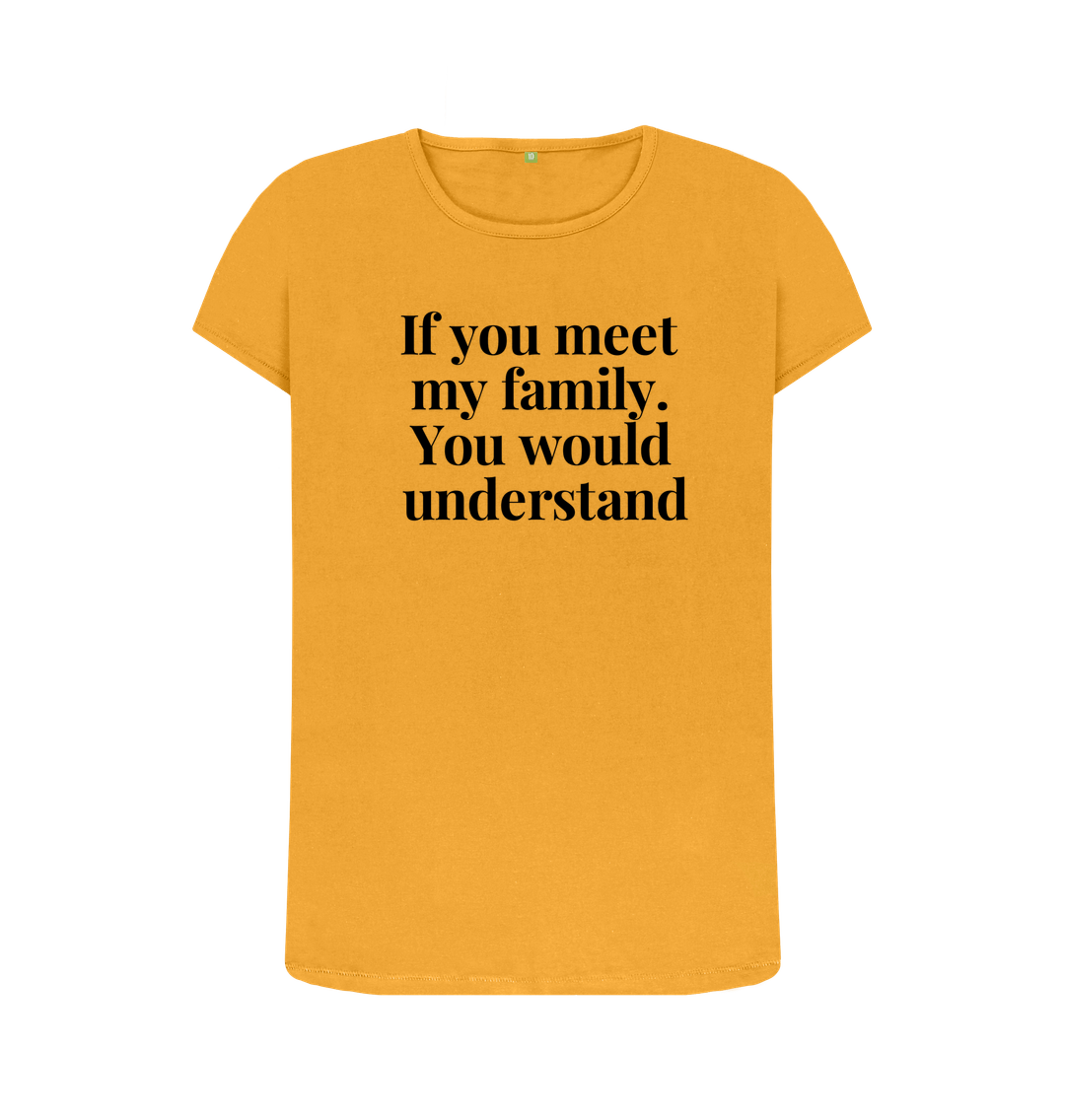 Mustard Organic Cotton  Womans's T-shirt If you meet my family. You would uderstand.