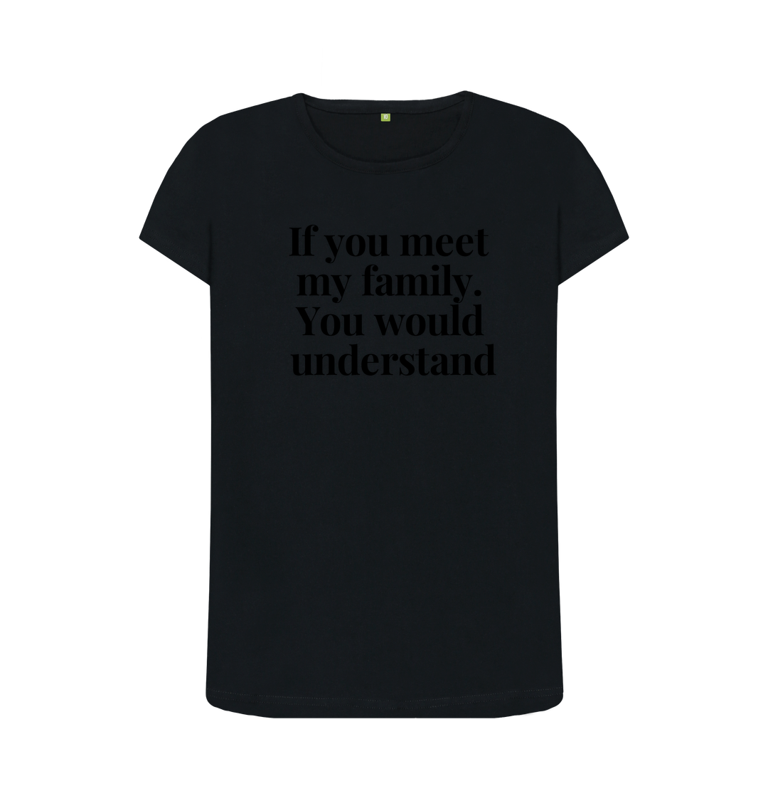 Black Organic Cotton Womans's T-shirt If you meet my family. You would uderstand.