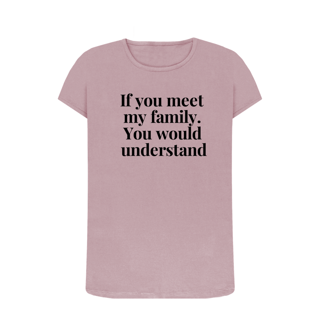 Mauve Organic Cotton  Womans's T-shirt If you meet my family. You would uderstand.