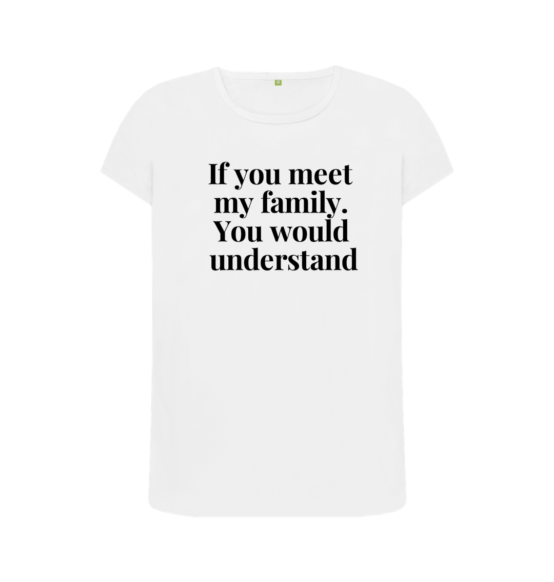 White Organic Cotton Womans's T-shirt If you meet my family. You would uderstand.