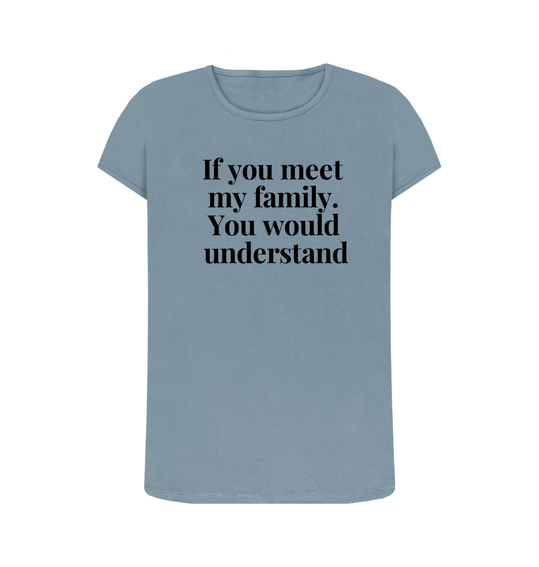 Stone Blue Organic Cotton Womans's T-shirt If you meet my family. You would uderstand.
