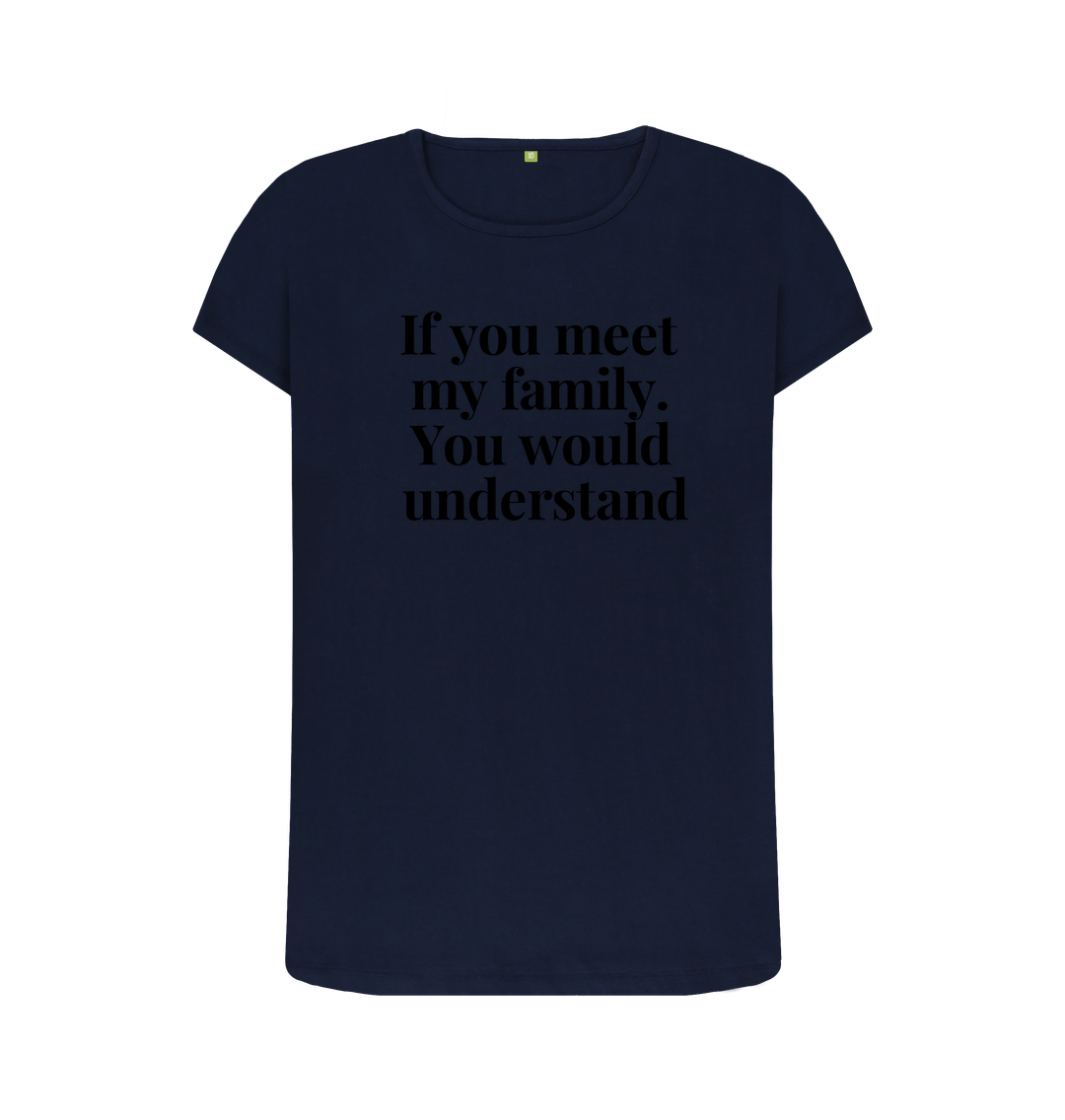 Navy Blue Organic Cotton  Womans's T-shirt If you meet my family. You would uderstand.